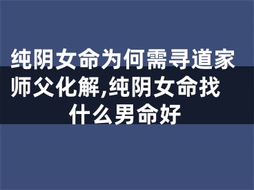 纯阴女命为何需寻道家师父化解,纯阴女命找什么男命好