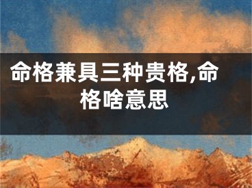 命格兼具三种贵格,命格啥意思