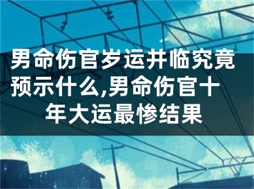 男命伤官岁运并临究竟预示什么,男命伤官十年大运最惨结果