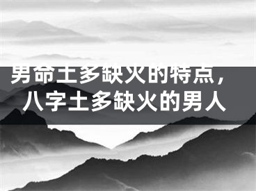 男命土多缺火的特点，八字土多缺火的男人