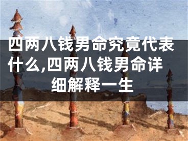 四两八钱男命究竟代表什么,四两八钱男命详细解释一生