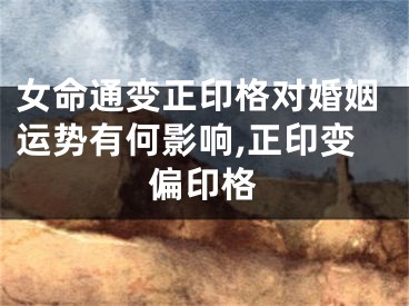 女命通变正印格对婚姻运势有何影响,正印变偏印格