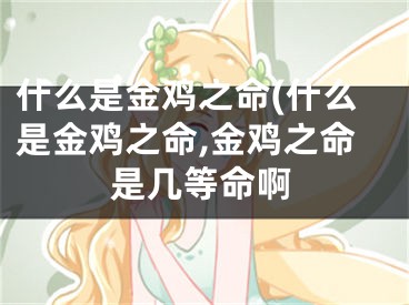 什么是金鸡之命(什么是金鸡之命,金鸡之命是几等命啊