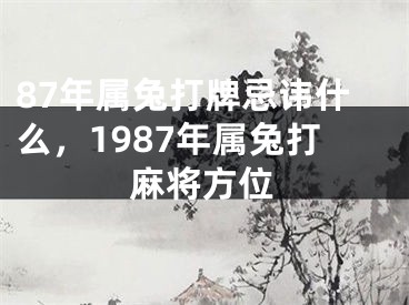 87年属兔打牌忌讳什么，1987年属兔打麻将方位