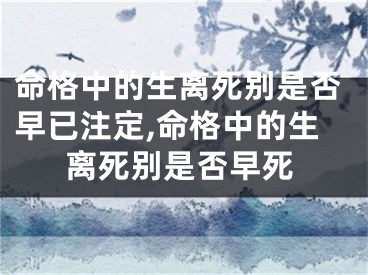 命格中的生离死别是否早已注定,命格中的生离死别是否早死