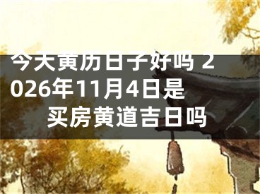 今天黄历日子好吗 2026年11月4日是买房黄道吉日吗