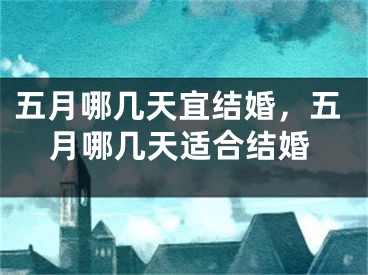五月哪几天宜结婚，五月哪几天适合结婚