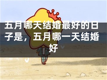 五月哪天结婚最好的日子是，五月哪一天结婚好
