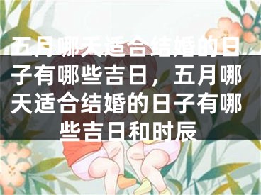 五月哪天适合结婚的日子有哪些吉日，五月哪天适合结婚的日子有哪些吉日和时辰
