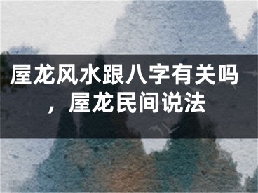 屋龙风水跟八字有关吗,屋龙民间说法