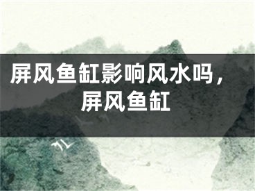 屏风鱼缸影响风水吗，屏风鱼缸