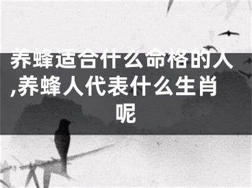 养蜂适合什么命格的人,养蜂人代表什么生肖呢