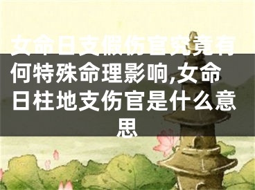 女命日支假伤官究竟有何特殊命理影响,女命日柱地支伤官是什么意思
