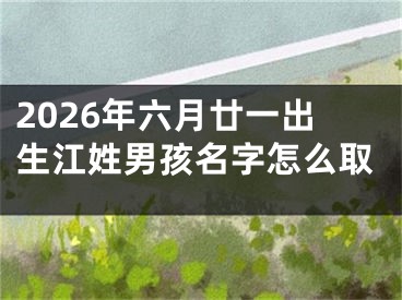 2026年六月廿一出生江姓男孩名字怎么取