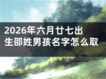 2026年六月廿七出生邵姓男孩名字怎么取