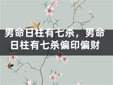 男命日柱有七杀，男命日柱有七杀偏印偏财