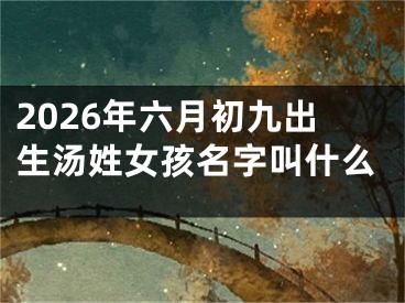 2026年六月初九出生汤姓女孩名字叫什么