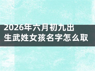 2026年六月初九出生武姓女孩名字怎么取