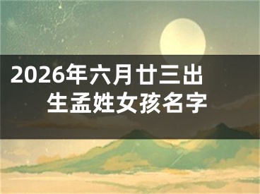 2026年六月廿三出生孟姓女孩名字