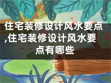 住宅装修设计风水要点,住宅装修设计风水要点有哪些