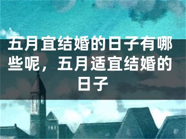 五月宜结婚的日子有哪些呢，五月适宜结婚的日子