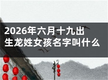 2026年六月十九出生龙姓女孩名字叫什么