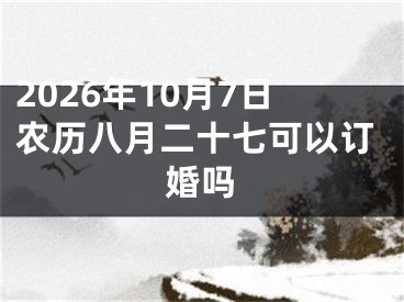 2026年10月7日农历八月二十七可以订婚吗