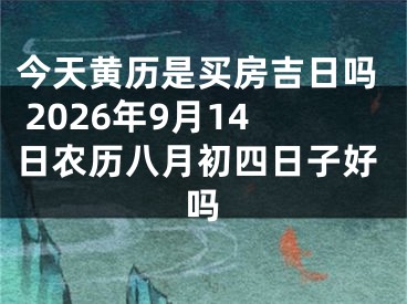 今天黄历是买房吉日吗 2026年9月14日农历八月初四日子好吗