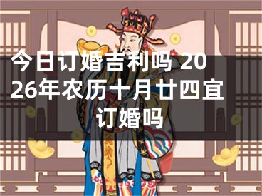 今日订婚吉利吗 2026年农历十月廿四宜订婚吗