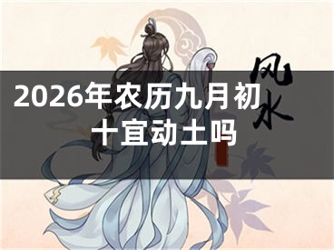 2026年农历九月初十宜动土吗