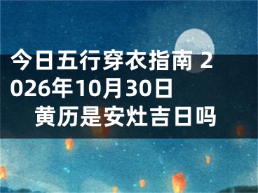 今日五行穿衣指南 2026年10月30日黄历是安灶吉日吗