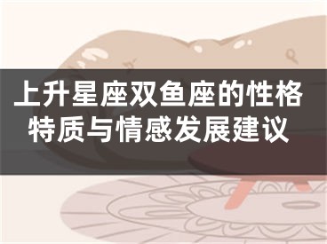 上升星座双鱼座的性格特质与情感发展建议