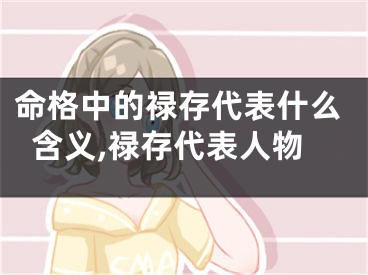 命格中的禄存代表什么含义,禄存代表人物