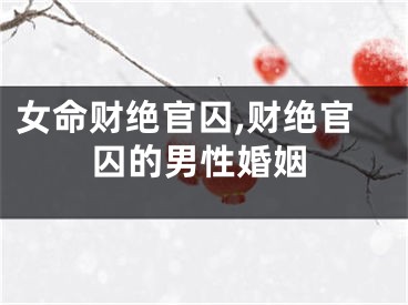 女命财绝官囚,财绝官囚的男性婚姻