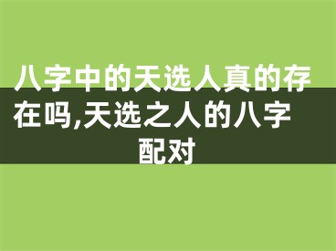 八字中的天选人真的存在吗,天选之人的八字配对