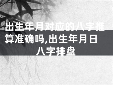 出生年月对应的八字推算准确吗,出生年月日八字排盘