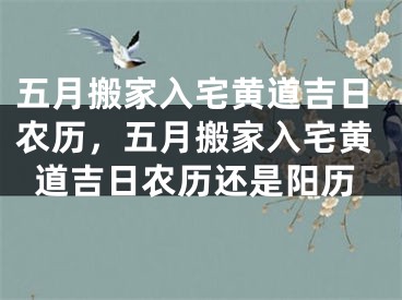 五月搬家入宅黄道吉日农历，五月搬家入宅黄道吉日农历还是阳历