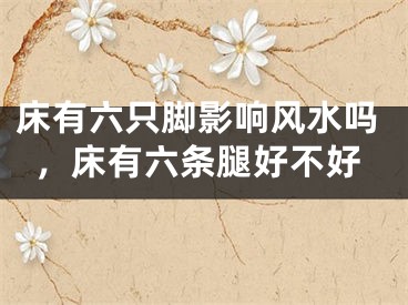床有六只脚影响风水吗，床有六条腿好不好
