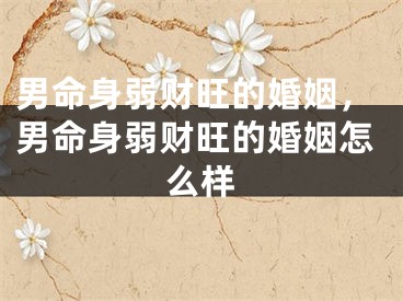 男命身弱财旺的婚姻，男命身弱财旺的婚姻怎么样
