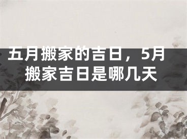 五月搬家的吉日，5月搬家吉日是哪几天
