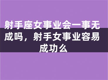 射手座女事业会一事无成吗，射手女事业容易成功么