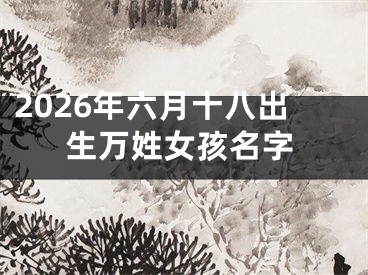 2026年六月十八出生万姓女孩名字