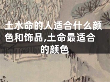 土水命的人适合什么颜色和饰品,土命最适合的颜色