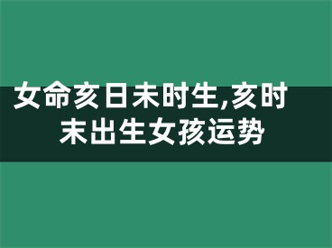 女命亥日未时生,亥时末出生女孩运势