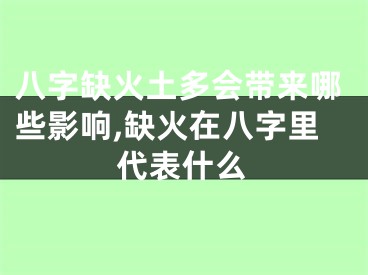 八字缺火土多会带来哪些影响,缺火在八字里代表什么