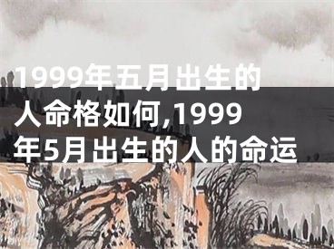 1999年五月出生的人命格如何,1999年5月出生的人的命运