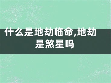 什么是地劫临命,地劫是煞星吗