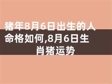 猪年8月6日出生的人命格如何,8月6日生肖猪运势
