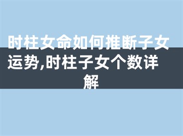 时柱女命如何推断子女运势,时柱子女个数详解