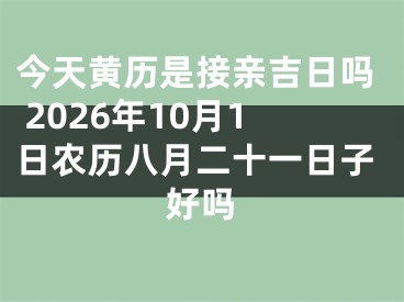 今天黄历是接亲吉日吗 2026年10月1日农历八月二十一日子好吗